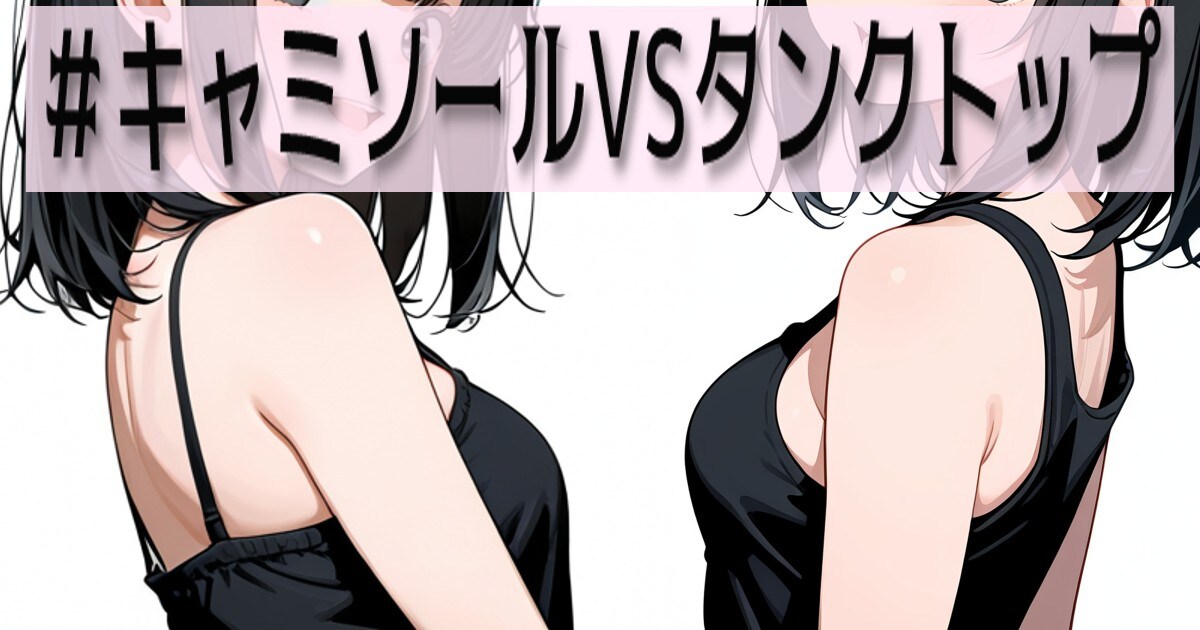 ユーザー主催投稿企画 お題はキャミ対タンクトップ