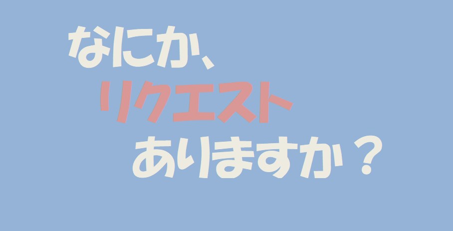 リクエストありますか？（1000コインプラン以上の方限定）